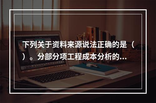 下列关于资料来源说法正确的是（）。分部分项工程成本分析的资料