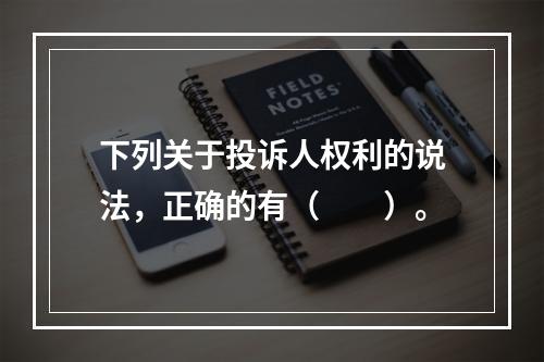 下列关于投诉人权利的说法，正确的有（　　）。