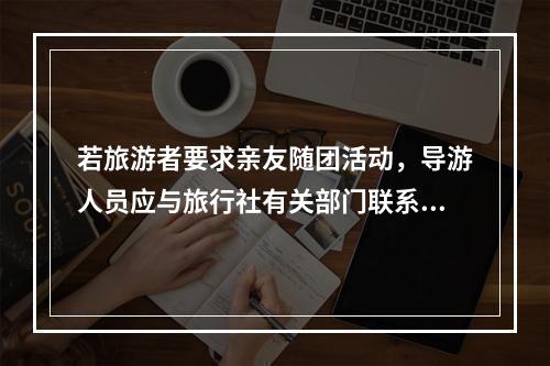 若旅游者要求亲友随团活动，导游人员应与旅行社有关部门联系，