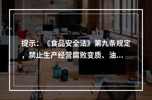 提示：《食品安全法》第九条规定，禁止生产经营腐败变质、油脂酸