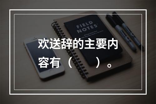 欢送辞的主要内容有（　　）。