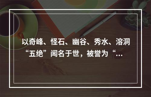 以奇峰、怪石、幽谷、秀水、溶洞“五绝”闻名于世，被誉为“立