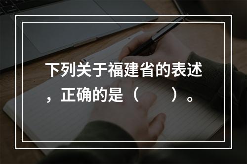 下列关于福建省的表述，正确的是（　　）。