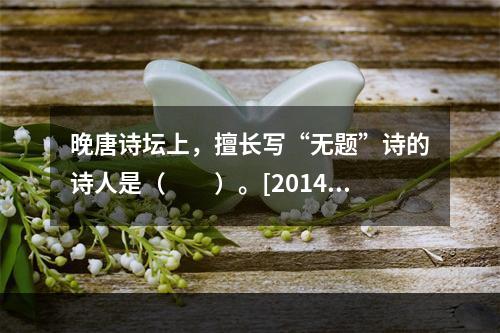 晚唐诗坛上，擅长写“无题”诗的诗人是（　　）。[2014年