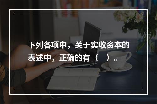 下列各项中，关于实收资本的表述中，正确的有（　）。