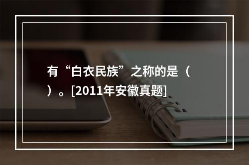 有“白衣民族”之称的是（　　）。[2011年安徽真题]