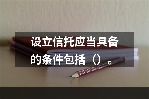 设立信托应当具备的条件包括（）。