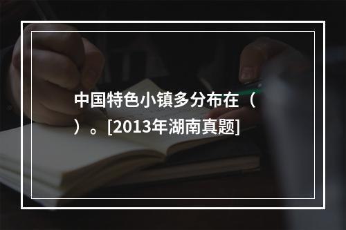 中国特色小镇多分布在（　　）。[2013年湖南真题]