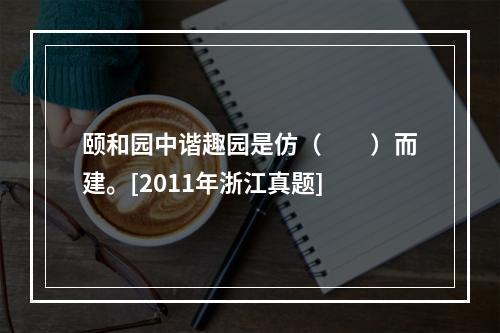 颐和园中谐趣园是仿（　　）而建。[2011年浙江真题]