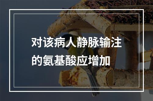 对该病人静脉输注的氨基酸应增加