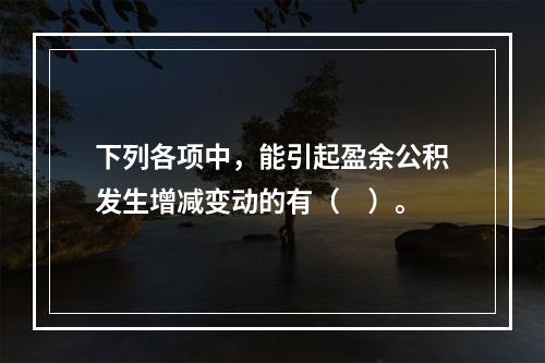 下列各项中，能引起盈余公积发生增减变动的有（　）。