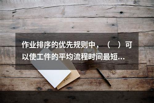 作业排序的优先规则中，（　）可以使工件的平均流程时间最短，