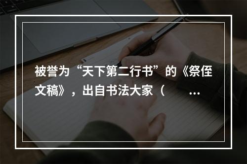 被誉为“天下第二行书”的《祭侄文稿》，出自书法大家（　　）