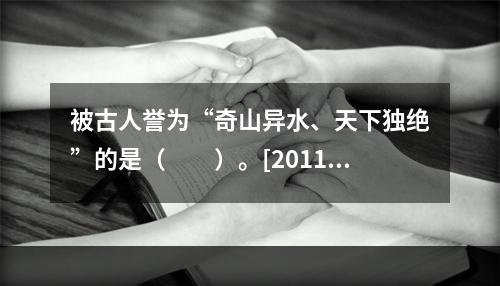 被古人誉为“奇山异水、天下独绝”的是（　　）。[2011年