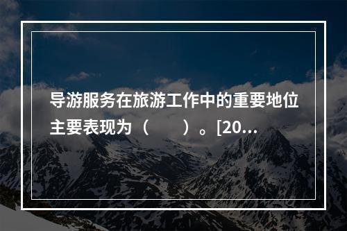 导游服务在旅游工作中的重要地位主要表现为（　　）。[201