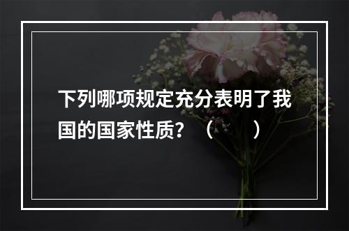 下列哪项规定充分表明了我国的国家性质？（　　）