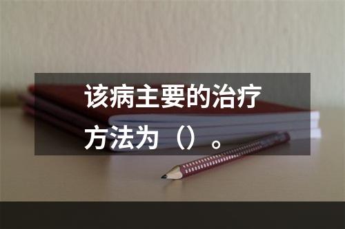 该病主要的治疗方法为（）。