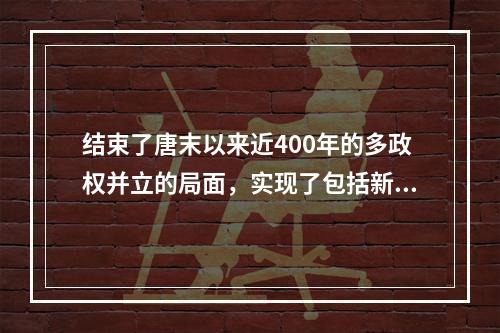 结束了唐末以来近400年的多政权并立的局面，实现了包括新疆