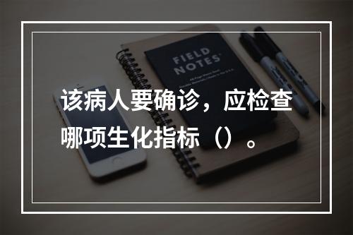 该病人要确诊，应检查哪项生化指标（）。