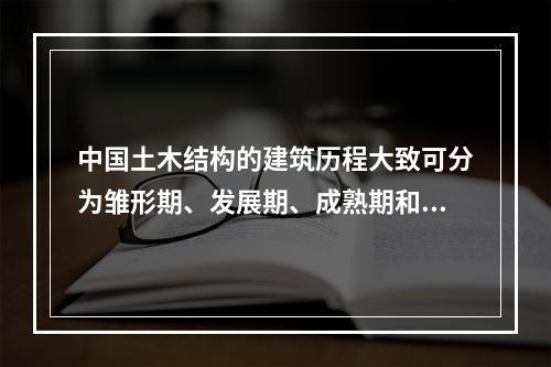 中国土木结构的建筑历程大致可分为雏形期、发展期、成熟期和总