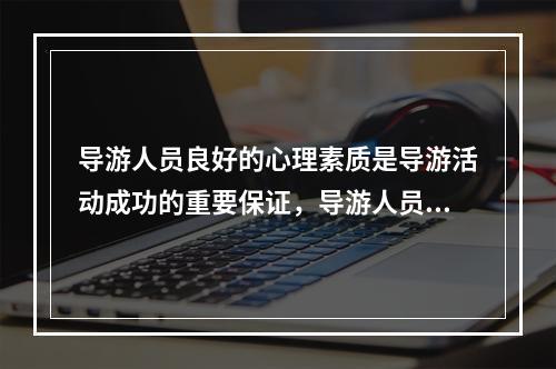 导游人员良好的心理素质是导游活动成功的重要保证，导游人员的