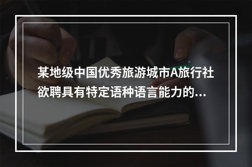 某地级中国优秀旅游城市A旅行社欲聘具有特定语种语言能力的李