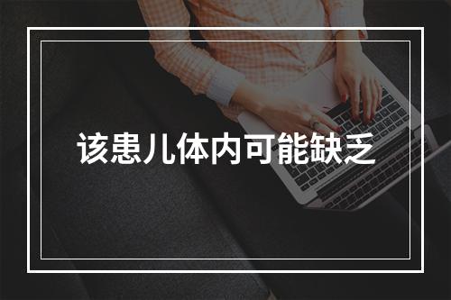 该患儿体内可能缺乏