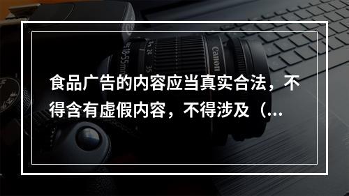 食品广告的内容应当真实合法，不得含有虚假内容，不得涉及（　