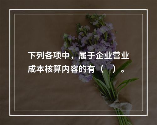 下列各项中，属于企业营业成本核算内容的有（　）。