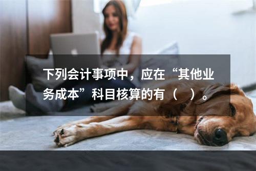 下列会计事项中，应在“其他业务成本”科目核算的有（　）。