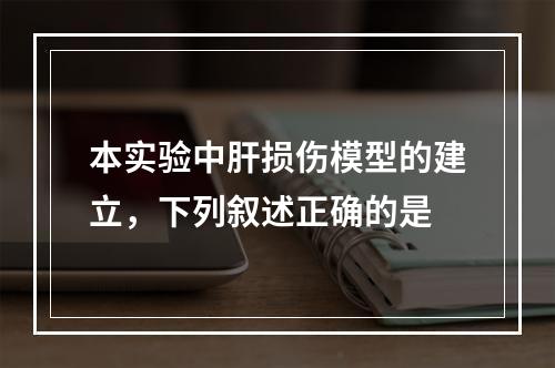 本实验中肝损伤模型的建立，下列叙述正确的是