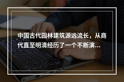 中国古代园林建筑源远流长，从商代直至明清经历了一个不断演变