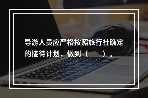 导游人员应严格按照旅行社确定的接待计划，做到（　　）。