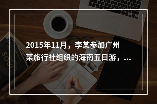 2015年11月，李某参加广州某旅行社组织的海南五日游，由