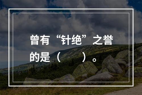 曾有“针绝”之誉的是（　　）。