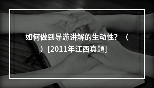 如何做到导游讲解的生动性？（　　）[2011年江西真题]