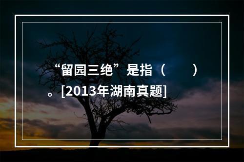 “留园三绝”是指（　　）。[2013年湖南真题]