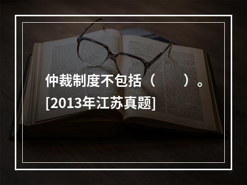 仲裁制度不包括（　　）。[2013年江苏真题]