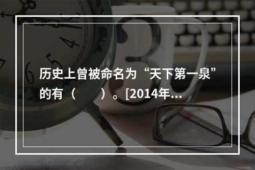 历史上曾被命名为“天下第一泉”的有（　　）。[2014年湖