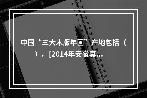 中国“三大木版年画”产地包括（　　）。[2014年安徽真题