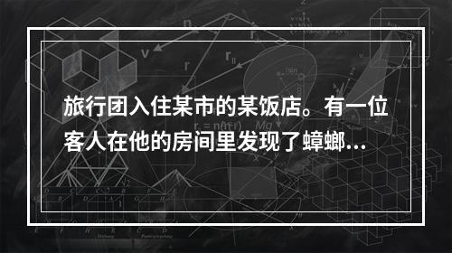 旅行团入住某市的某饭店。有一位客人在他的房间里发现了蟑螂，