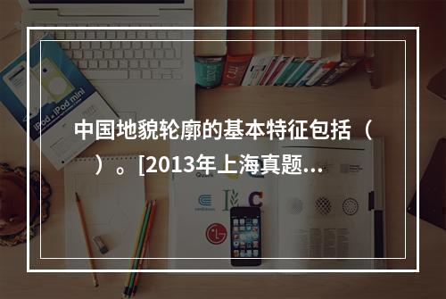 中国地貌轮廓的基本特征包括（　　）。[2013年上海真题]