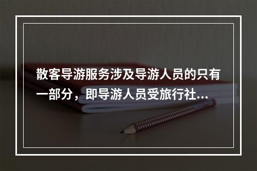 散客导游服务涉及导游人员的只有一部分，即导游人员受旅行社的