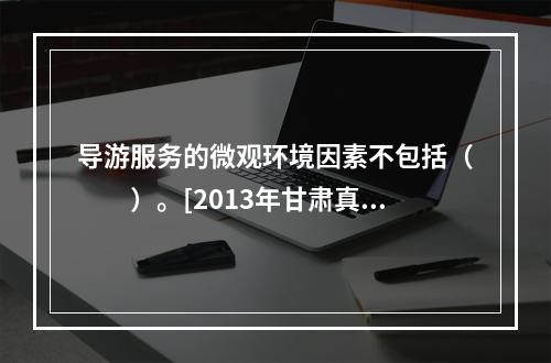 导游服务的微观环境因素不包括（　　）。[2013年甘肃真题