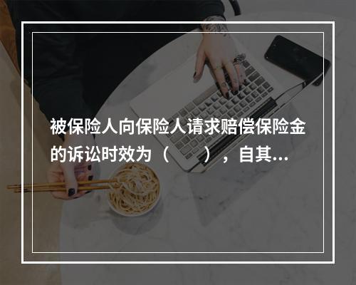 被保险人向保险人请求赔偿保险金的诉讼时效为（　　），自其知道