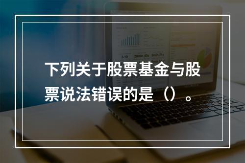 下列关于股票基金与股票说法错误的是（）。