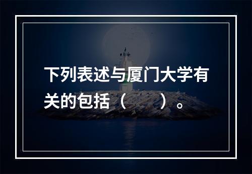 下列表述与厦门大学有关的包括（　　）。