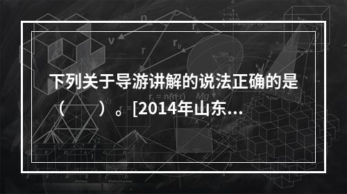 下列关于导游讲解的说法正确的是（　　）。[2014年山东真