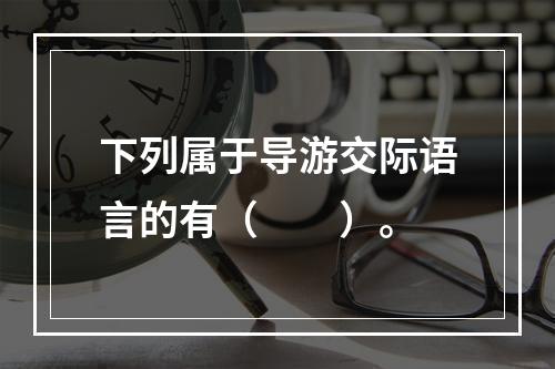 下列属于导游交际语言的有（　　）。