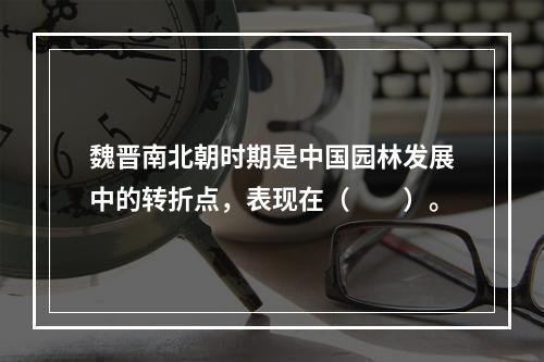 魏晋南北朝时期是中国园林发展中的转折点，表现在（　　）。